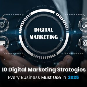 10 Digital Marketing Strategies Every Business Must Use in 2025