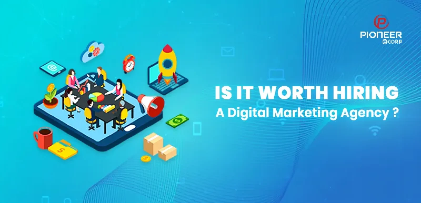 Is It Worth Hiring a Digital Marketing Agency?