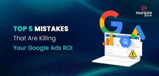 Top 5 Mistakes That Are Killing Your Google Ads ROI